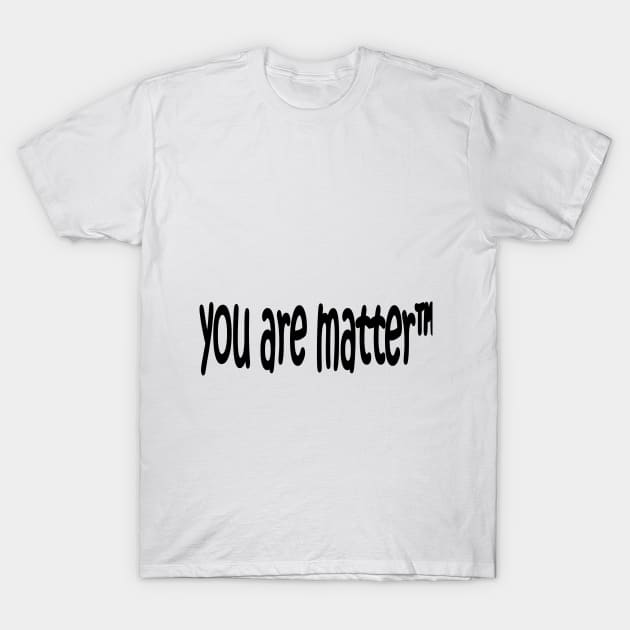 YOU ARE MATTER T-Shirt by Midhea